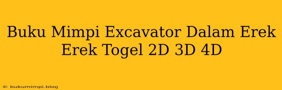 Buku Mimpi Excavator Dalam Erek Erek Togel 2D 3D 4D